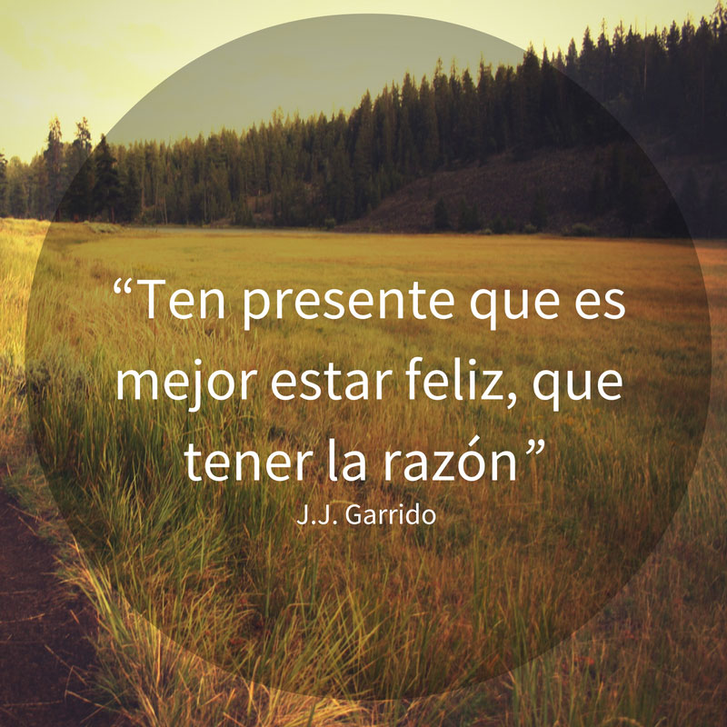 Ten presente que es mejor estar feliz, que tener la razón.